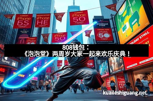 808钱包：《泡泡堂》两周岁大家一起来欢乐庆典！